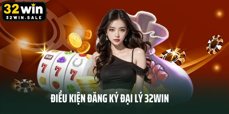 Điều kiện đăng ký đại lý 32win