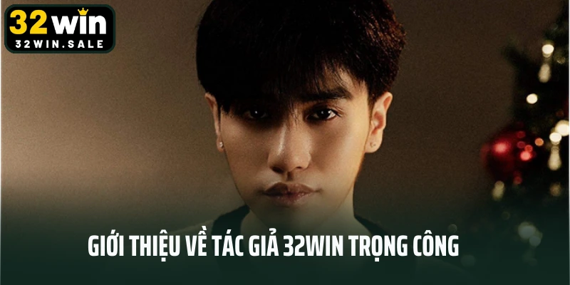 Giới thiệu về tác giả 32win Trọng Công