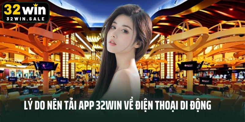 Lý do nên tải app 32win về điện thoại di động