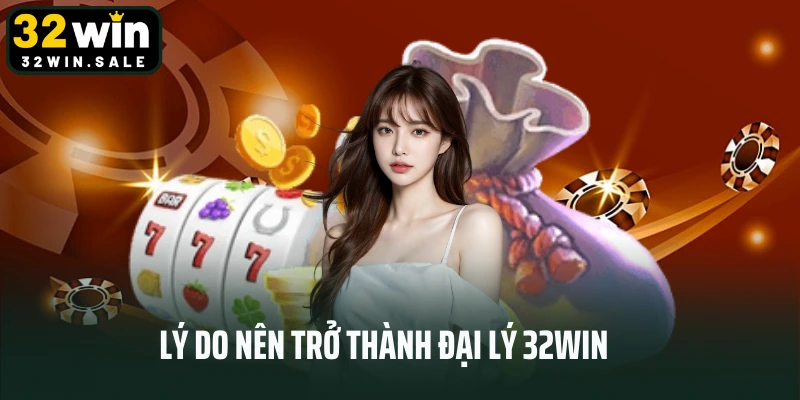 Lý do nên trở thành đại lý 32win