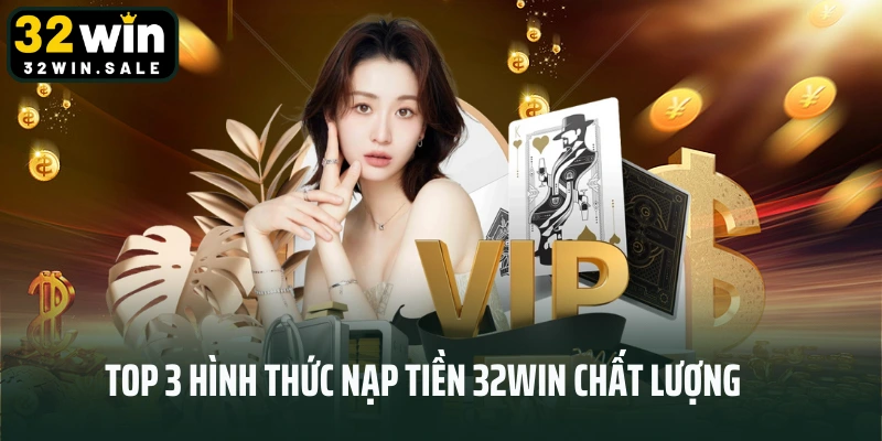 Top 3 hình thức nạp tiền 32win chất lượng