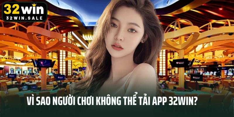 Vì sao người chơi không thể tải app 32win?